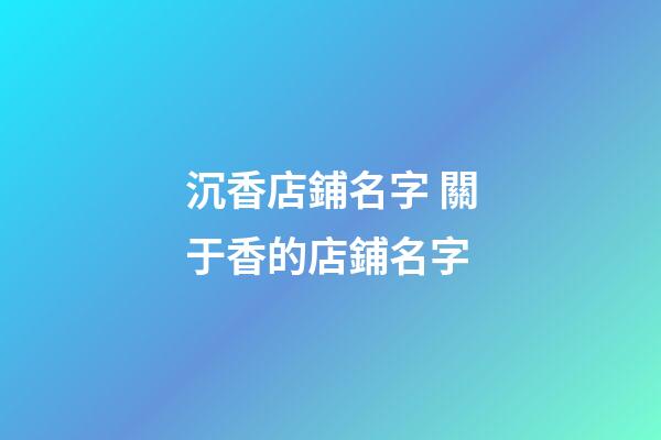 沉香店鋪名字 關于香的店鋪名字-第1張-店鋪起名-玄機派